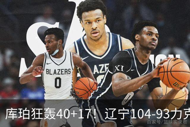 库珀狂轰40+17!辽宁104-93力克四川,一战打出六个不争事实!