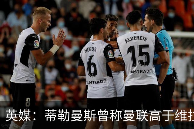 英媒:蒂勒曼斯曾称曼联高于维拉,如今二者欧冠排名差距明显