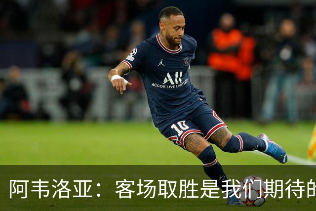 阿韦洛亚:客场取胜是我们期待的回报;零封对手同样重要