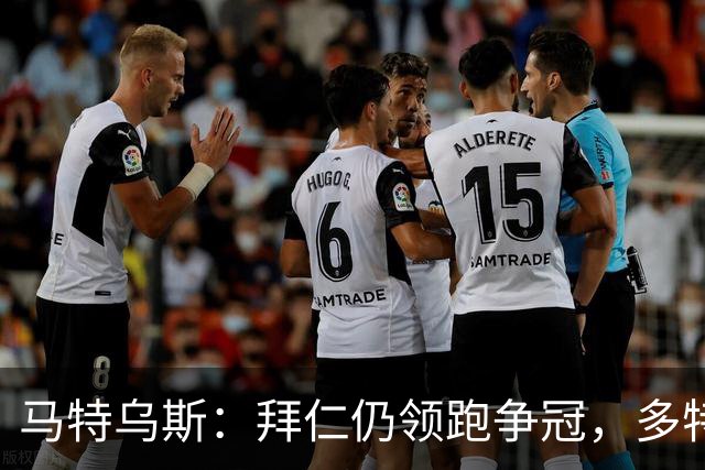 马特乌斯：拜仁仍领跑争冠，多特蒙德陷危机